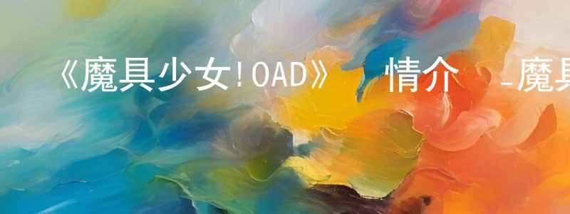 曹容華發布《魔具少女!OAD》詳情介紹_魔具少女!OADHD中字在線觀看_魔具少女!OAD迅雷下載_日漫